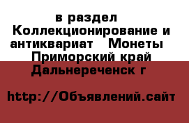  в раздел : Коллекционирование и антиквариат » Монеты . Приморский край,Дальнереченск г.